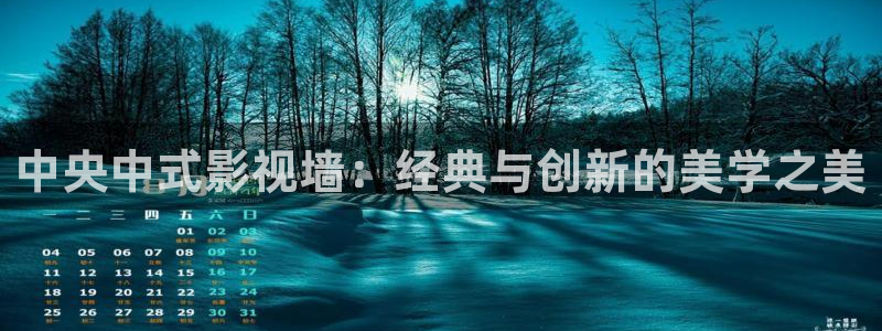 金牌影院韶华若锦：中央中式影视墙：经典与创新的美学之美