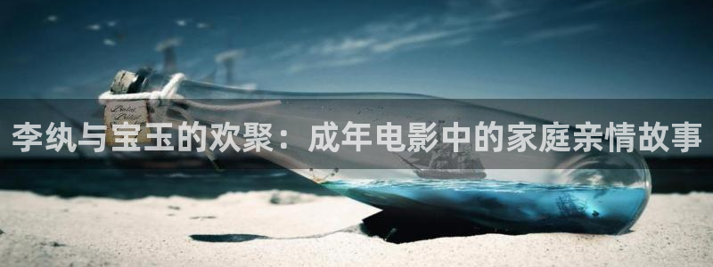 金牌影院正版：李纨与宝玉的欢聚：成年电影中的家庭亲情故事