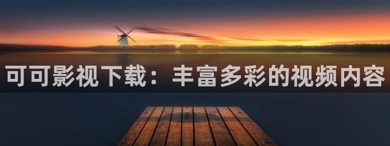 金牌影院网站：可可影视下载：丰富多彩的视频内容