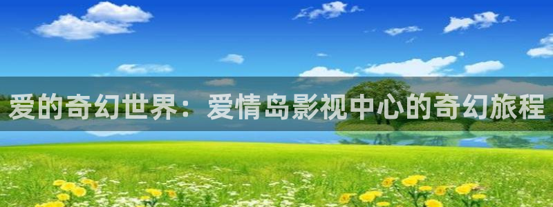 12金牌电影完整版：爱的奇幻世界：爱情岛影视中心的奇幻旅程